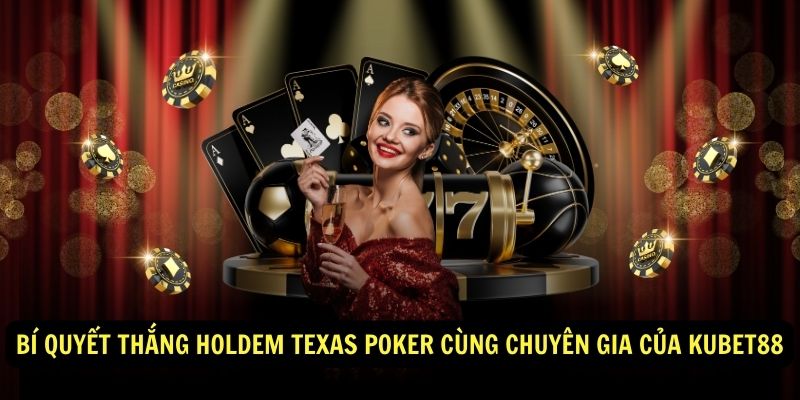Bí quyết thắng Holdem Texas Poker cùng chuyên gia của Kubet88